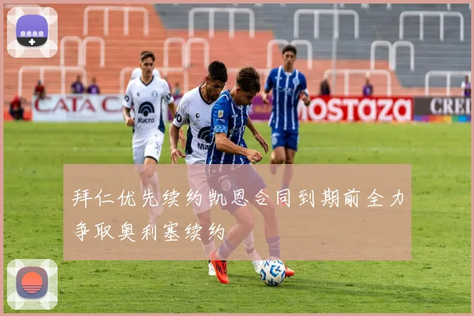 拜仁优先续约凯恩合同到期前全力争取奥利塞续约