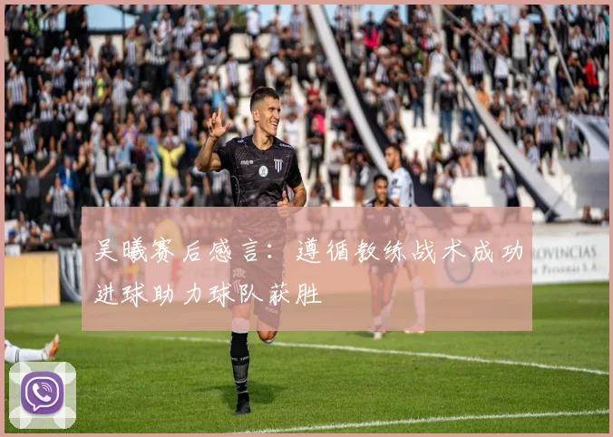 吴曦赛后感言：遵循教练战术成功进球助力球队获胜
