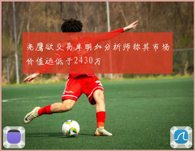 老鹰欲交易库明加分析师称其市场价值远低于2430万