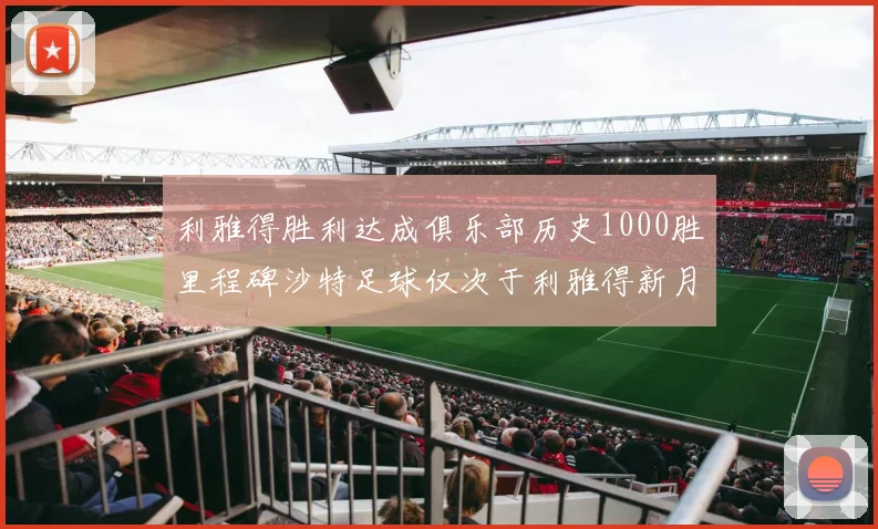 利雅得胜利达成俱乐部历史1000胜里程碑沙特足球仅次于利雅得新月