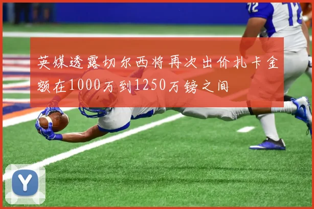 英媒透露切尔西将再次出价扎卡金额在1000万到1250万镑之间