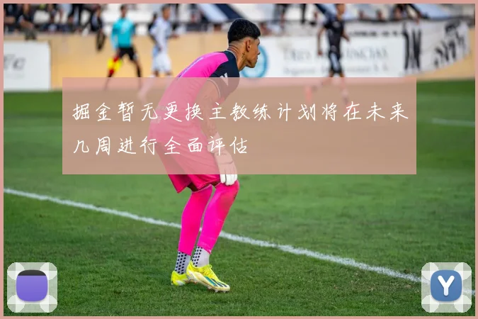 掘金暂无更换主教练计划将在未来几周进行全面评估